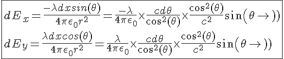 5$\fbox{dE_x=\frac{-\lambda dxsin(\theta)}{4\pi\epsilon_0 r^2}=\frac{-\lambda}{4\pi\epsilon_0}\times\frac{cd\theta}{cos^2(\theta)}\times\frac{cos^2(\theta)}{c^2}sin(\theta)\\dE_y=\frac{\lambda dxcos(\theta)}{4\pi\epsilon_0 r^2}=\frac{\lambda}{4\pi\epsilon_0}\times\frac{cd\theta}{cos^2(\theta)}\times\frac{cos^2(\theta)}{c^2}sin(\theta)}